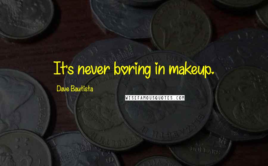 Dave Bautista Quotes: It's never boring in makeup.