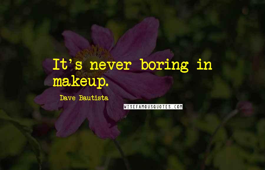 Dave Bautista Quotes: It's never boring in makeup.