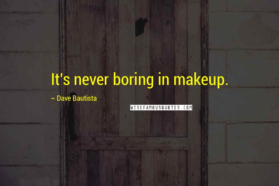 Dave Bautista Quotes: It's never boring in makeup.