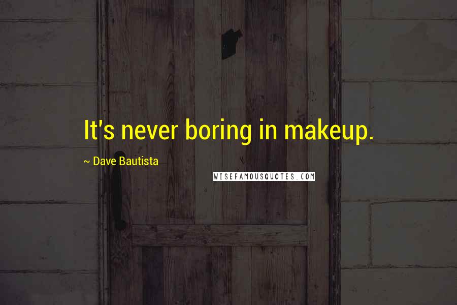 Dave Bautista Quotes: It's never boring in makeup.