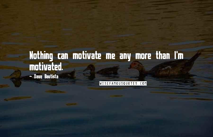 Dave Bautista Quotes: Nothing can motivate me any more than I'm motivated.