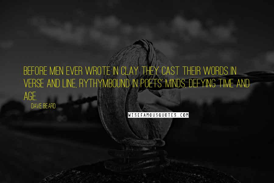 Dave Beard Quotes: Before men ever wrote in clay they cast their words in verse and line, rythymbound in poets' minds, defying time and age.