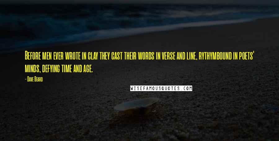 Dave Beard Quotes: Before men ever wrote in clay they cast their words in verse and line, rythymbound in poets' minds, defying time and age.