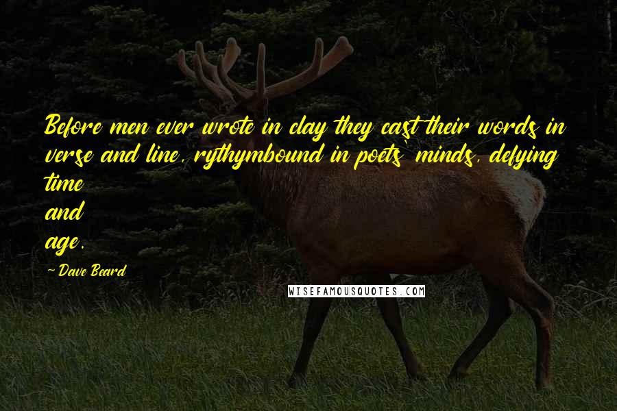 Dave Beard Quotes: Before men ever wrote in clay they cast their words in verse and line, rythymbound in poets' minds, defying time and age.