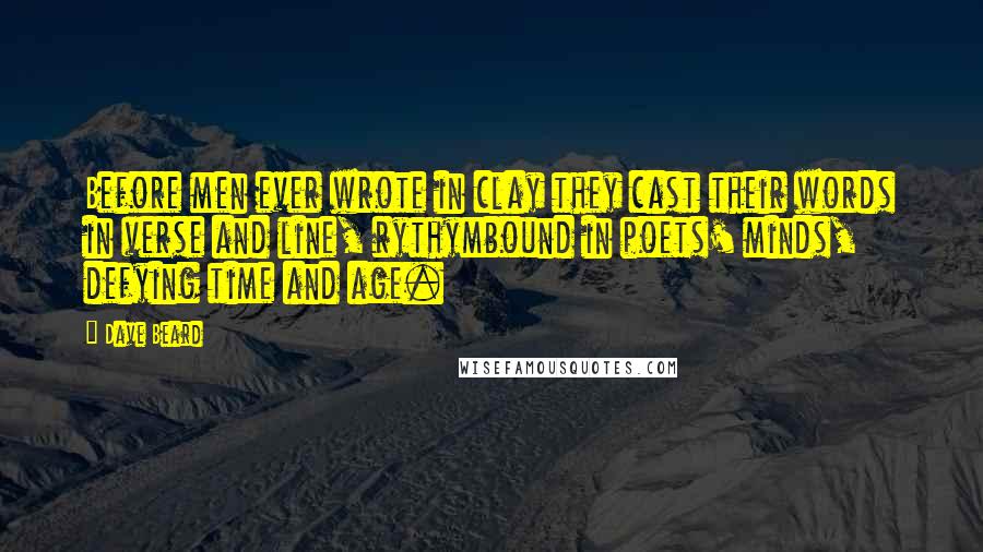 Dave Beard Quotes: Before men ever wrote in clay they cast their words in verse and line, rythymbound in poets' minds, defying time and age.