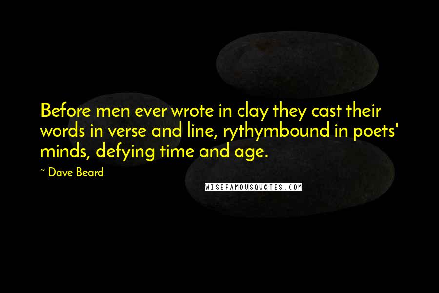 Dave Beard Quotes: Before men ever wrote in clay they cast their words in verse and line, rythymbound in poets' minds, defying time and age.