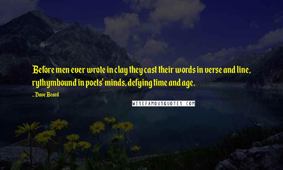 Dave Beard Quotes: Before men ever wrote in clay they cast their words in verse and line, rythymbound in poets' minds, defying time and age.