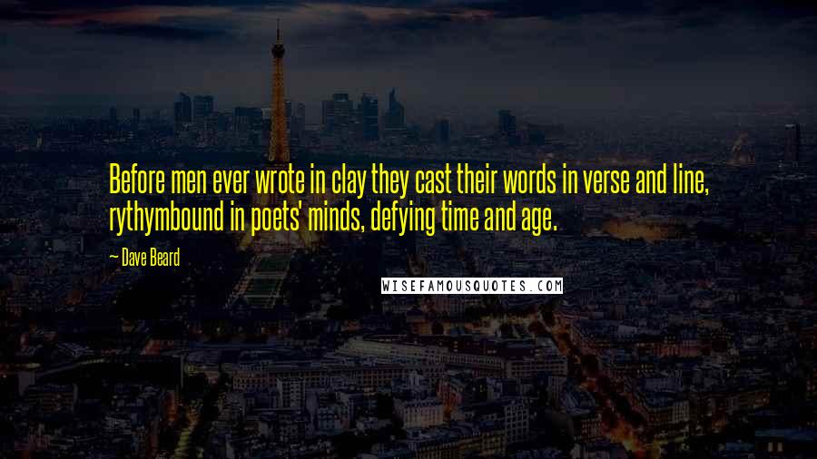 Dave Beard Quotes: Before men ever wrote in clay they cast their words in verse and line, rythymbound in poets' minds, defying time and age.