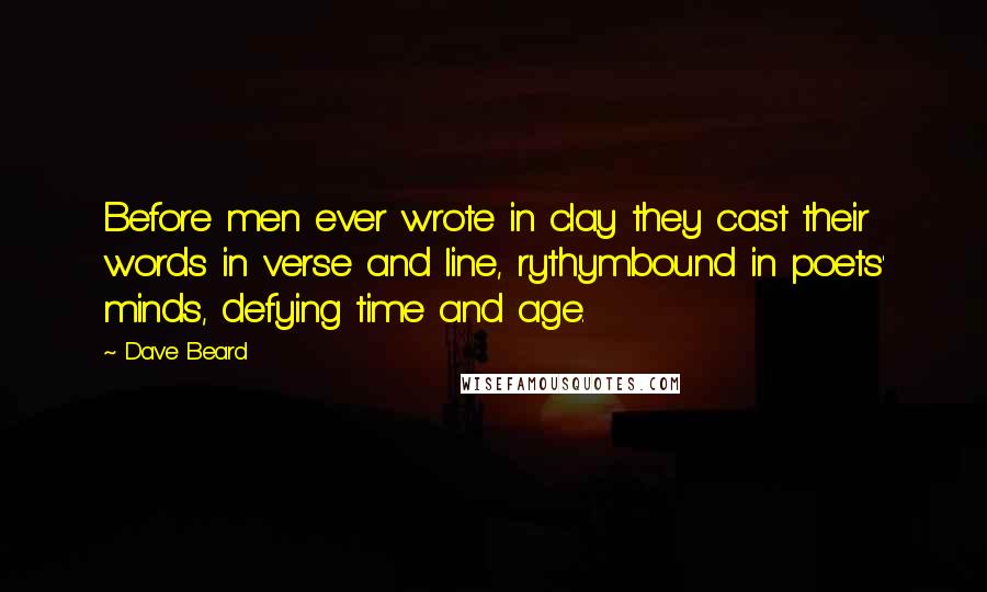 Dave Beard Quotes: Before men ever wrote in clay they cast their words in verse and line, rythymbound in poets' minds, defying time and age.