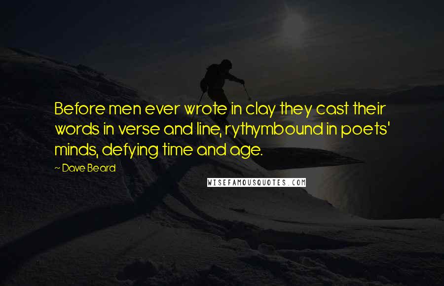 Dave Beard Quotes: Before men ever wrote in clay they cast their words in verse and line, rythymbound in poets' minds, defying time and age.