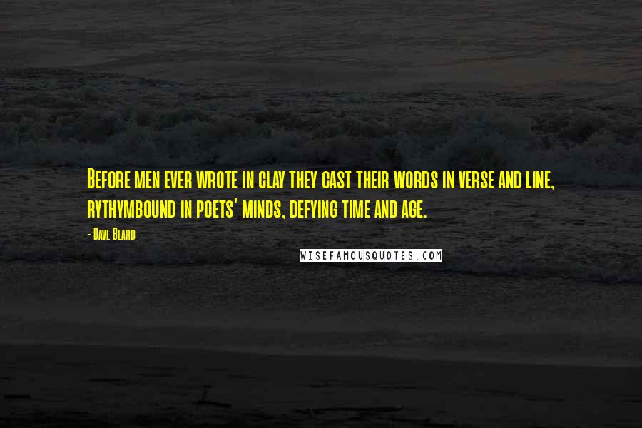 Dave Beard Quotes: Before men ever wrote in clay they cast their words in verse and line, rythymbound in poets' minds, defying time and age.