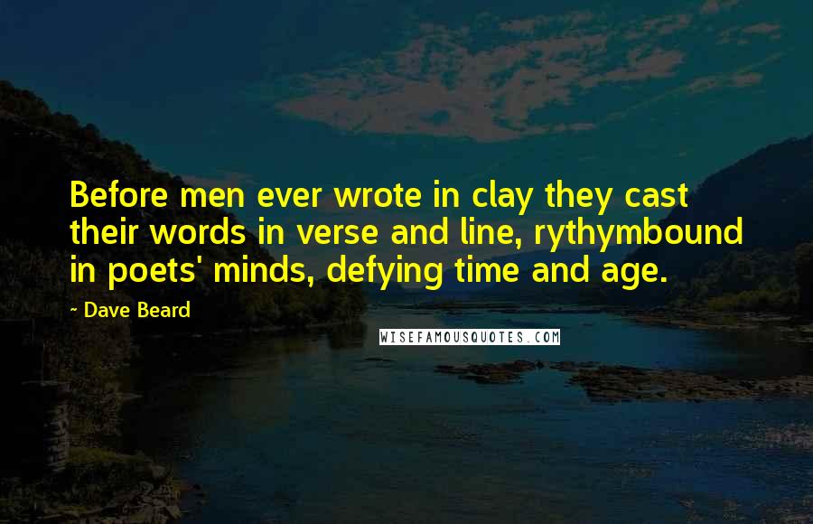 Dave Beard Quotes: Before men ever wrote in clay they cast their words in verse and line, rythymbound in poets' minds, defying time and age.