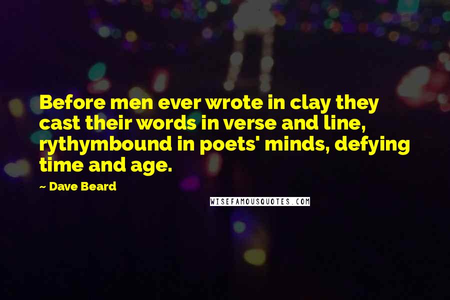 Dave Beard Quotes: Before men ever wrote in clay they cast their words in verse and line, rythymbound in poets' minds, defying time and age.