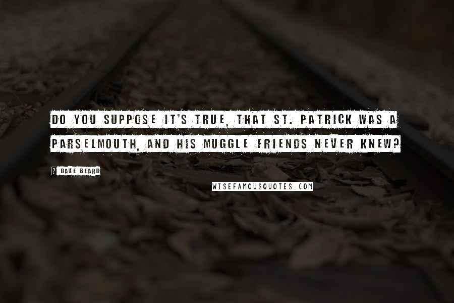 Dave Beard Quotes: Do you suppose it's true, that St. Patrick was a parselmouth, and his muggle friends never knew?