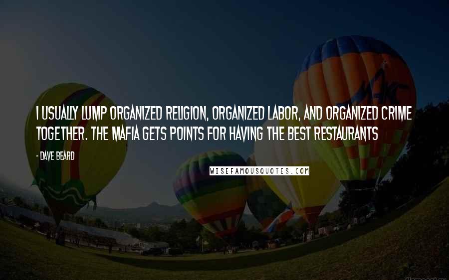 Dave Beard Quotes: I usually lump organized religion, organized labor, and organized crime together. The Mafia gets points for having the best restaurants