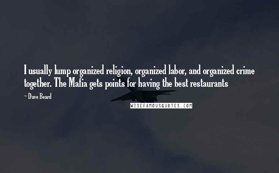 Dave Beard Quotes: I usually lump organized religion, organized labor, and organized crime together. The Mafia gets points for having the best restaurants