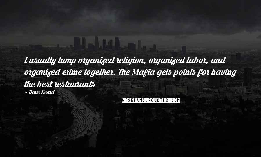 Dave Beard Quotes: I usually lump organized religion, organized labor, and organized crime together. The Mafia gets points for having the best restaurants