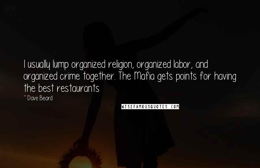 Dave Beard Quotes: I usually lump organized religion, organized labor, and organized crime together. The Mafia gets points for having the best restaurants