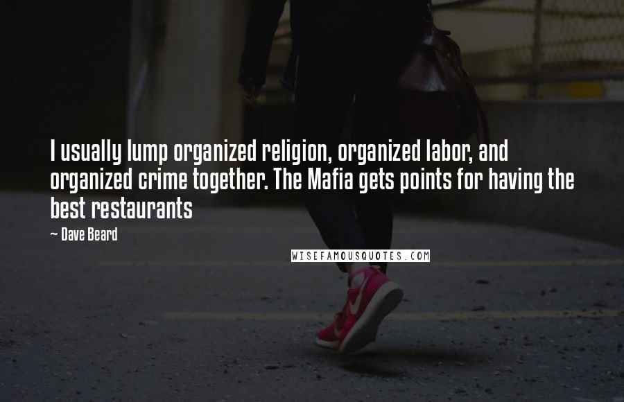 Dave Beard Quotes: I usually lump organized religion, organized labor, and organized crime together. The Mafia gets points for having the best restaurants