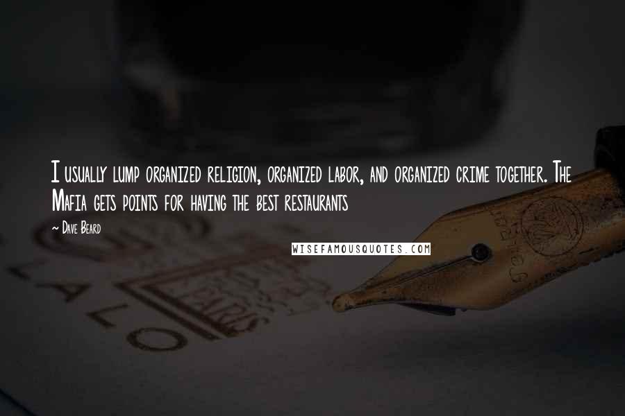 Dave Beard Quotes: I usually lump organized religion, organized labor, and organized crime together. The Mafia gets points for having the best restaurants