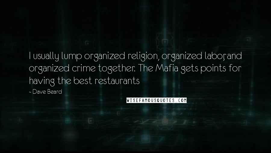 Dave Beard Quotes: I usually lump organized religion, organized labor, and organized crime together. The Mafia gets points for having the best restaurants