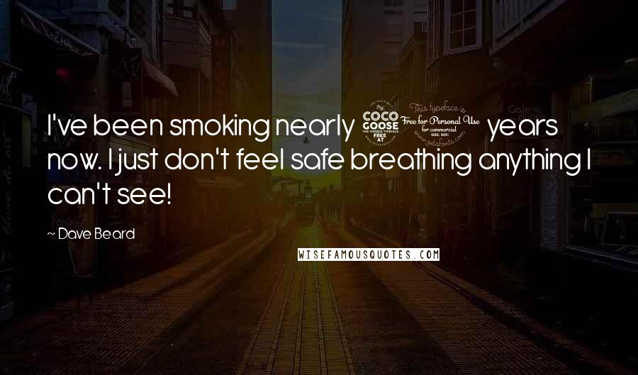 Dave Beard Quotes: I've been smoking nearly 50 years now. I just don't feel safe breathing anything I can't see!