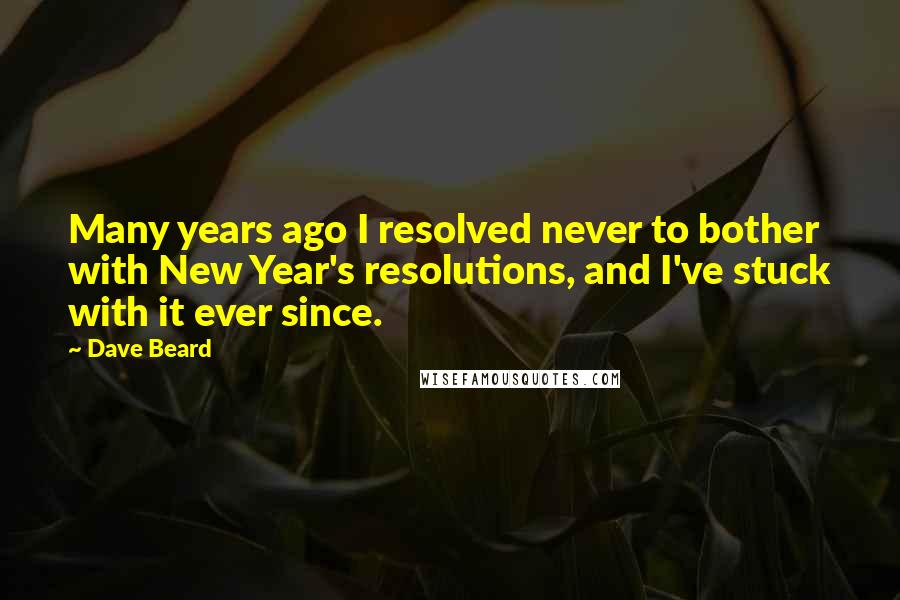 Dave Beard Quotes: Many years ago I resolved never to bother with New Year's resolutions, and I've stuck with it ever since.