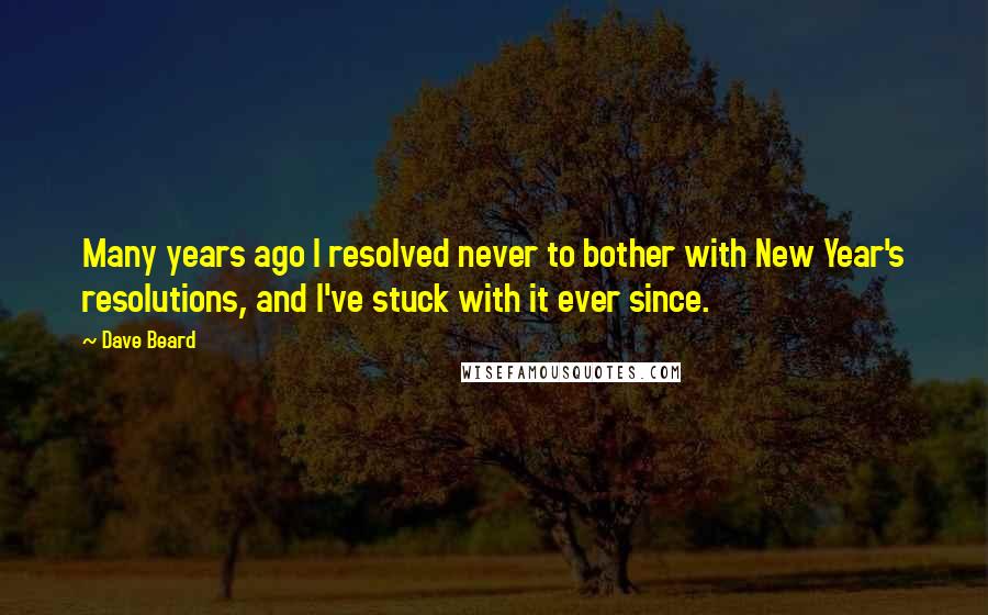 Dave Beard Quotes: Many years ago I resolved never to bother with New Year's resolutions, and I've stuck with it ever since.