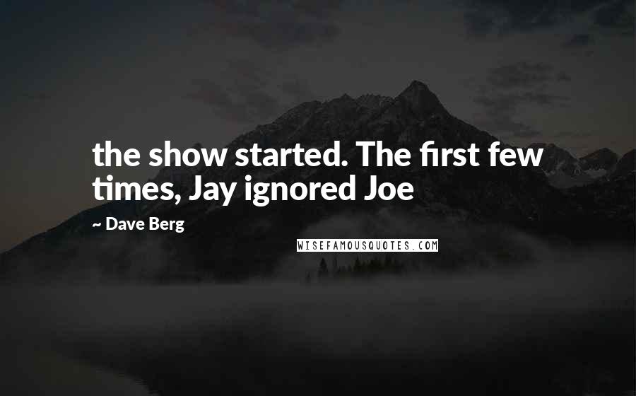 Dave Berg Quotes: the show started. The first few times, Jay ignored Joe