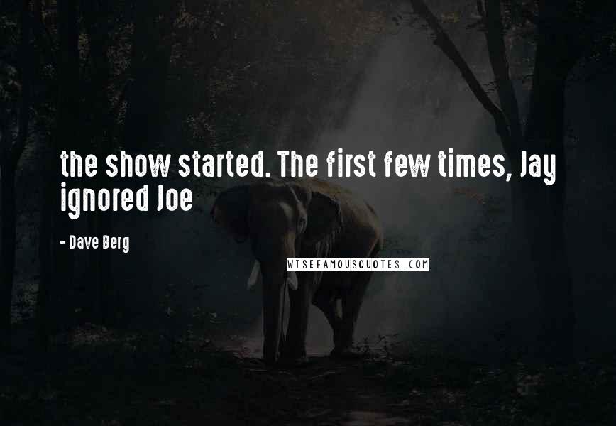 Dave Berg Quotes: the show started. The first few times, Jay ignored Joe