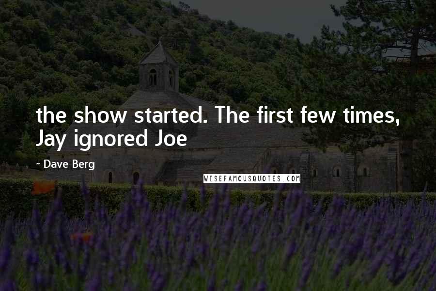 Dave Berg Quotes: the show started. The first few times, Jay ignored Joe