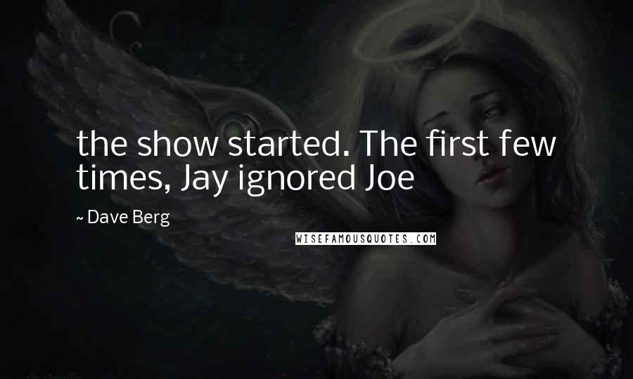 Dave Berg Quotes: the show started. The first few times, Jay ignored Joe