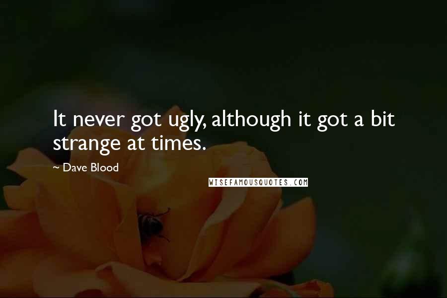 Dave Blood Quotes: It never got ugly, although it got a bit strange at times.