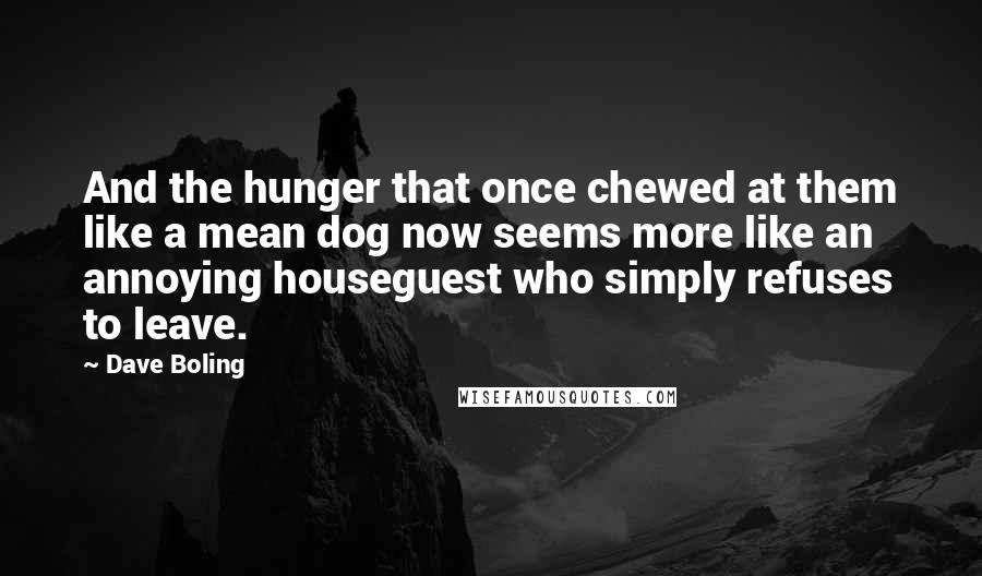 Dave Boling Quotes: And the hunger that once chewed at them like a mean dog now seems more like an annoying houseguest who simply refuses to leave.