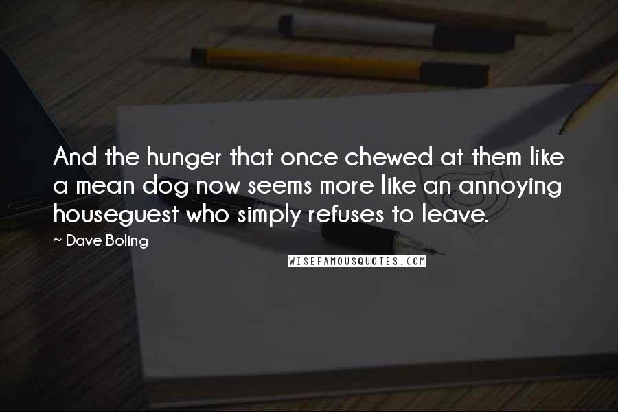 Dave Boling Quotes: And the hunger that once chewed at them like a mean dog now seems more like an annoying houseguest who simply refuses to leave.