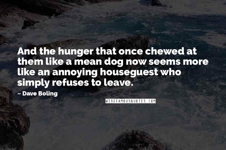 Dave Boling Quotes: And the hunger that once chewed at them like a mean dog now seems more like an annoying houseguest who simply refuses to leave.