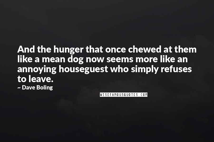 Dave Boling Quotes: And the hunger that once chewed at them like a mean dog now seems more like an annoying houseguest who simply refuses to leave.