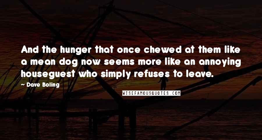 Dave Boling Quotes: And the hunger that once chewed at them like a mean dog now seems more like an annoying houseguest who simply refuses to leave.