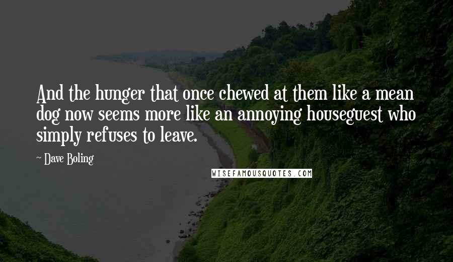 Dave Boling Quotes: And the hunger that once chewed at them like a mean dog now seems more like an annoying houseguest who simply refuses to leave.