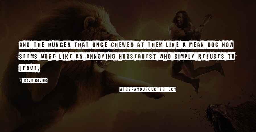 Dave Boling Quotes: And the hunger that once chewed at them like a mean dog now seems more like an annoying houseguest who simply refuses to leave.