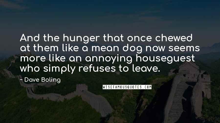 Dave Boling Quotes: And the hunger that once chewed at them like a mean dog now seems more like an annoying houseguest who simply refuses to leave.