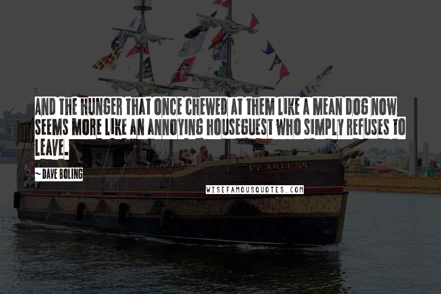 Dave Boling Quotes: And the hunger that once chewed at them like a mean dog now seems more like an annoying houseguest who simply refuses to leave.