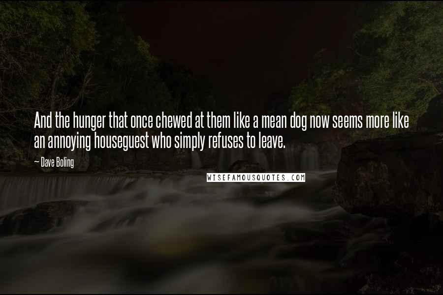 Dave Boling Quotes: And the hunger that once chewed at them like a mean dog now seems more like an annoying houseguest who simply refuses to leave.