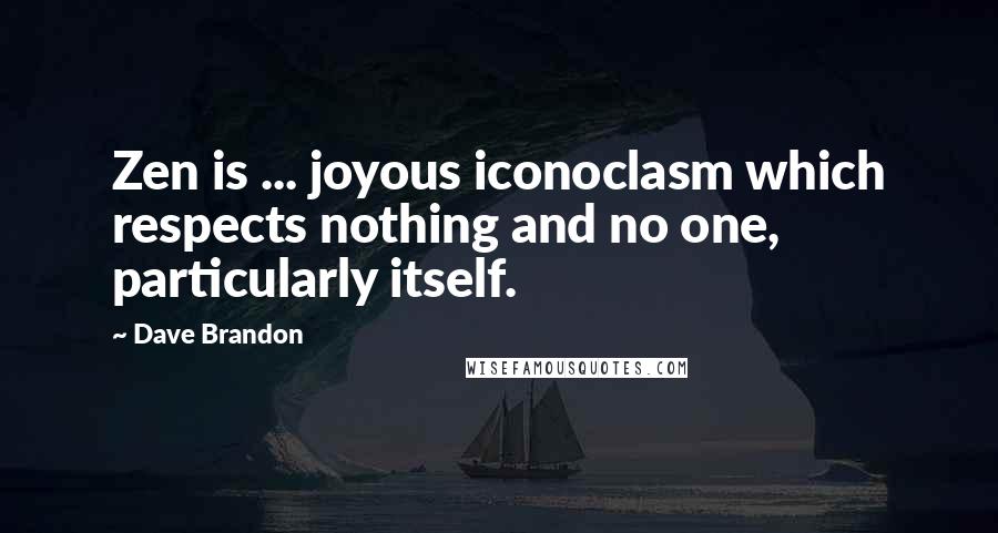Dave Brandon Quotes: Zen is ... joyous iconoclasm which respects nothing and no one, particularly itself.