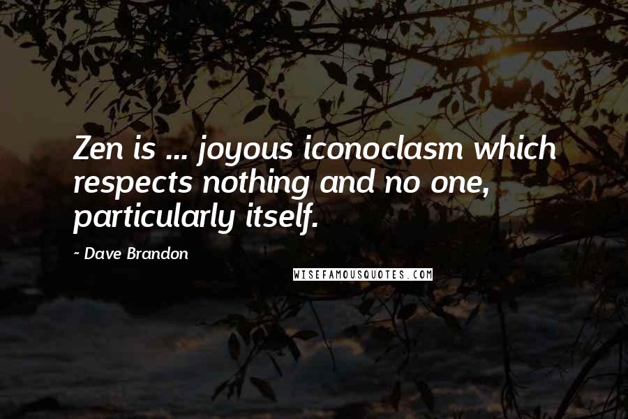 Dave Brandon Quotes: Zen is ... joyous iconoclasm which respects nothing and no one, particularly itself.