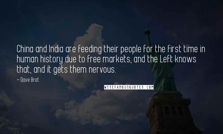 Dave Brat Quotes: China and India are feeding their people for the first time in human history due to free markets, and the Left knows that, and it gets them nervous.