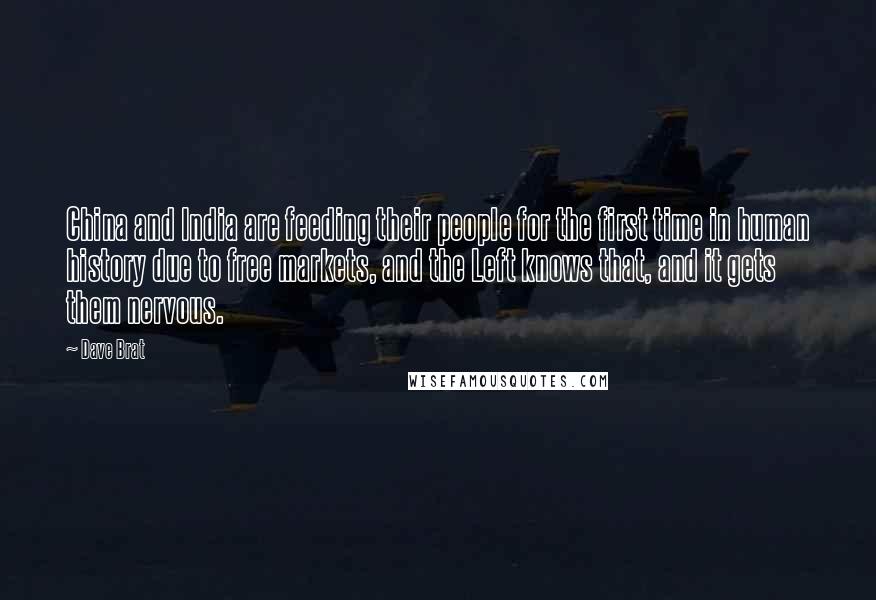 Dave Brat Quotes: China and India are feeding their people for the first time in human history due to free markets, and the Left knows that, and it gets them nervous.