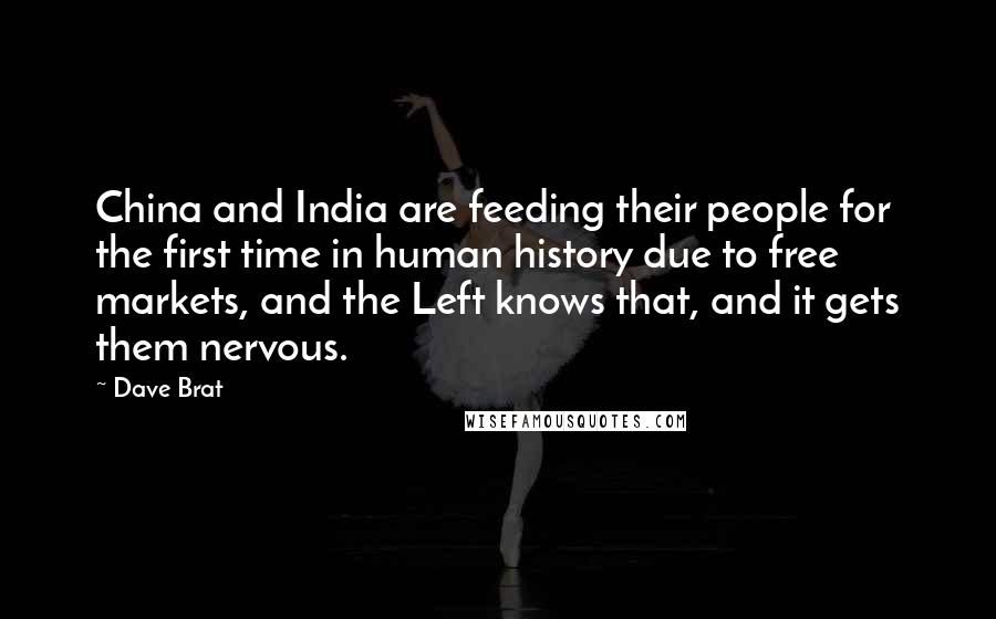 Dave Brat Quotes: China and India are feeding their people for the first time in human history due to free markets, and the Left knows that, and it gets them nervous.