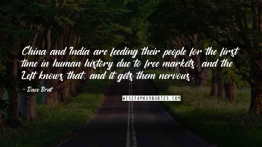 Dave Brat Quotes: China and India are feeding their people for the first time in human history due to free markets, and the Left knows that, and it gets them nervous.