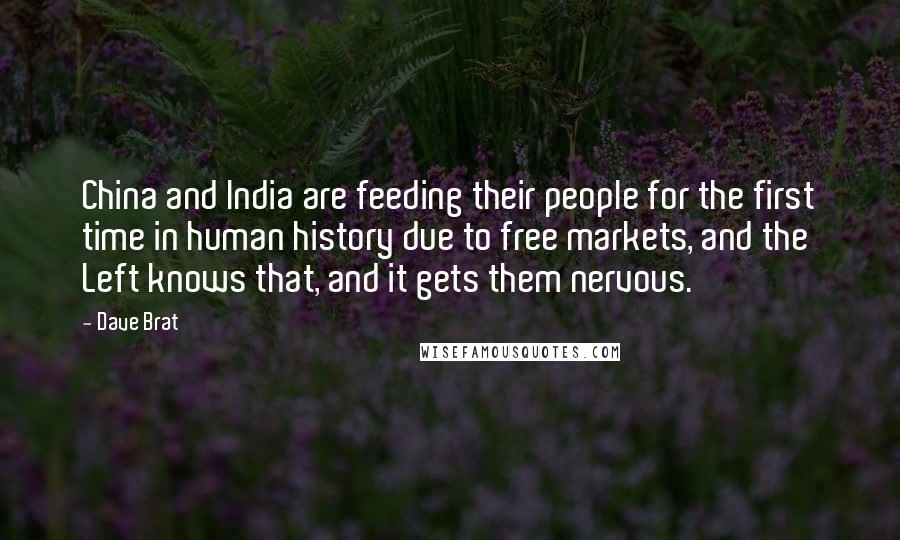 Dave Brat Quotes: China and India are feeding their people for the first time in human history due to free markets, and the Left knows that, and it gets them nervous.